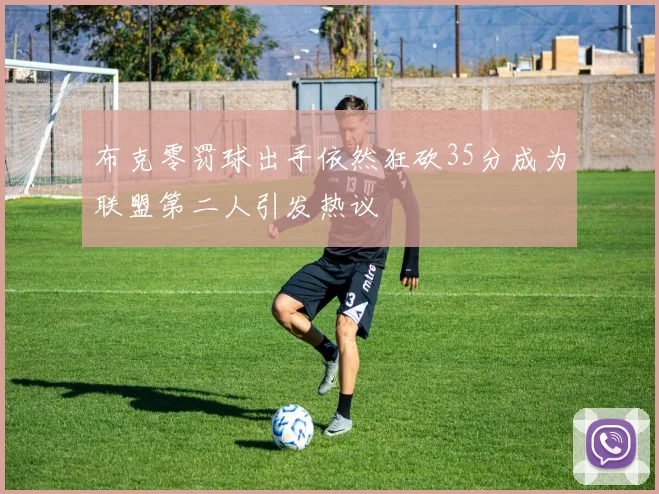 布克零罚球出手依然狂砍35分成为联盟第二人引发热议