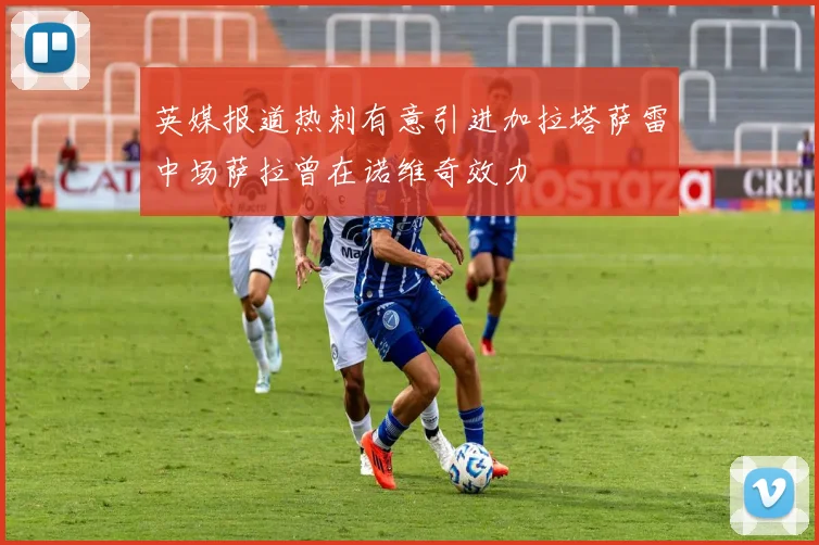 英媒报道热刺有意引进加拉塔萨雷中场萨拉曾在诺维奇效力