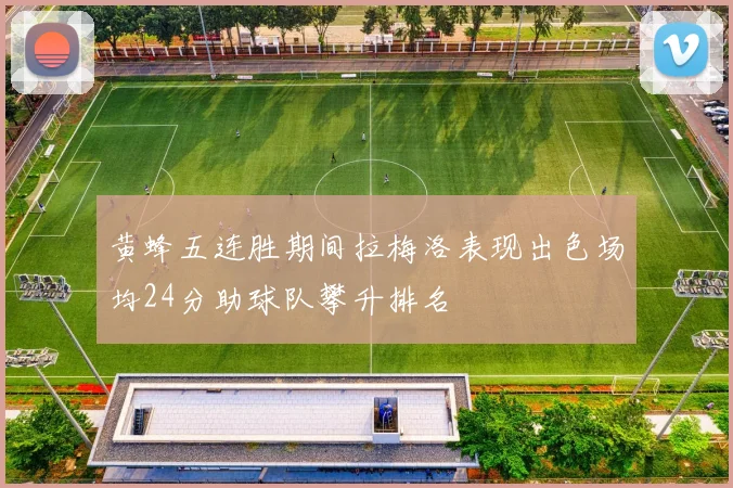 黄蜂五连胜期间拉梅洛表现出色场均24分助球队攀升排名