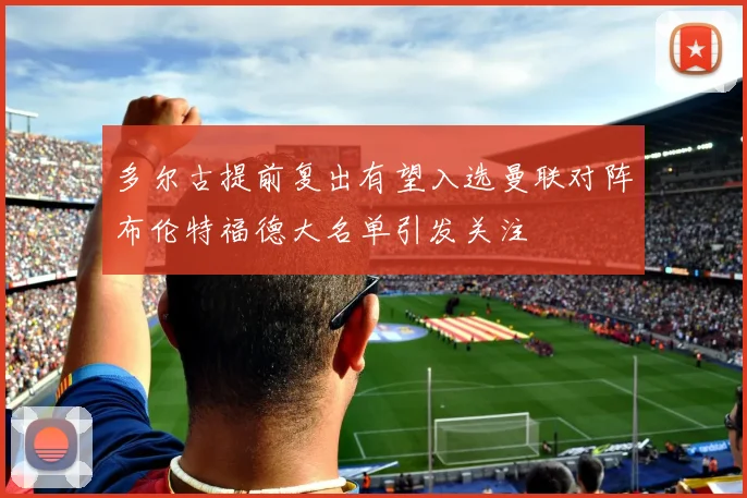 多尔古提前复出有望入选曼联对阵布伦特福德大名单引发关注