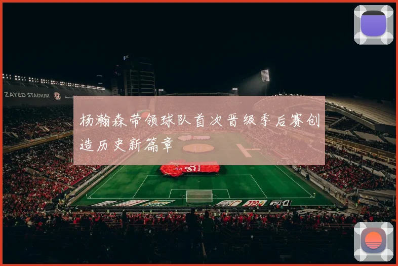 杨瀚森带领球队首次晋级季后赛创造历史新篇章