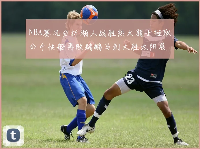 NBA赛况分析湖人战胜热火骑士轻取公牛快船再败鹈鹕马刺大胜太阳展现实力